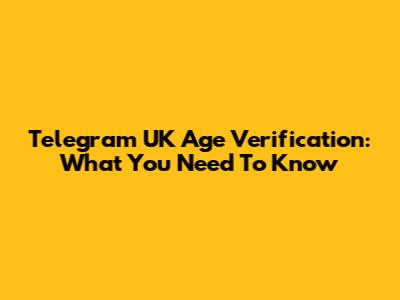 Telegram UK Age Verification: What You Need To Know