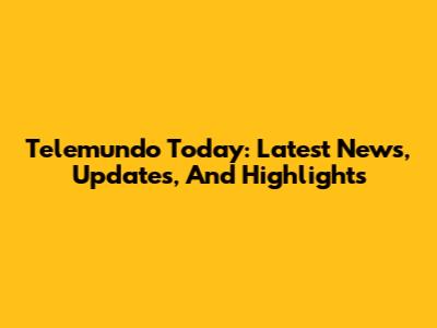 Telemundo Today: Latest News, Updates, And Highlights