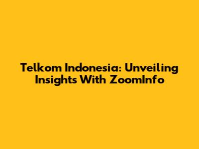 Telkom Indonesia: Unveiling Insights With ZoomInfo