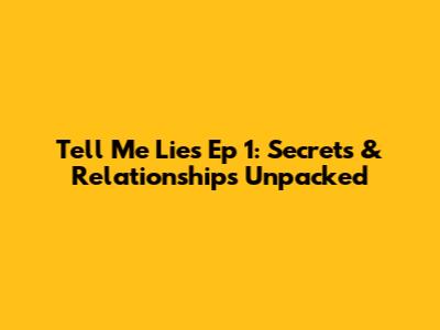 Tell Me Lies Ep 1: Secrets & Relationships Unpacked