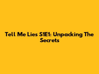 Tell Me Lies S1E1: Unpacking The Secrets