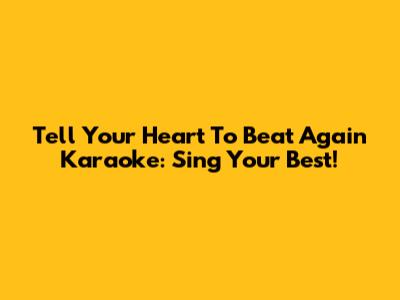 Tell Your Heart To Beat Again Karaoke: Sing Your Best!