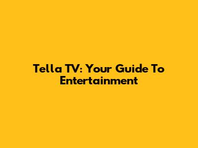 Tella TV: Your Guide To Entertainment