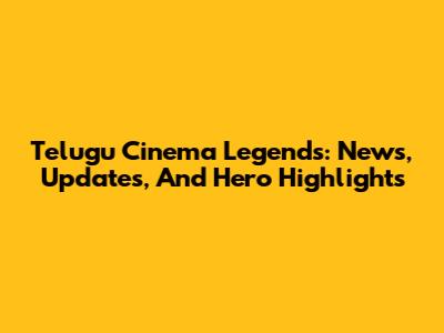 Telugu Cinema Legends: News, Updates, And Hero Highlights