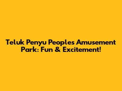 Teluk Penyu People's Amusement Park: Fun & Excitement!