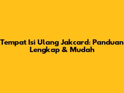 Tempat Isi Ulang Jakcard: Panduan Lengkap & Mudah
