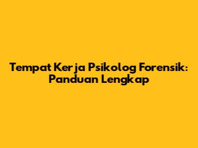 Tempat Kerja Psikolog Forensik: Panduan Lengkap