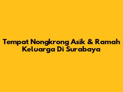 Tempat Nongkrong Asik & Ramah Keluarga Di Surabaya