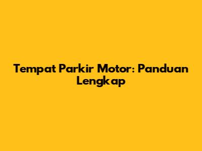 Tempat Parkir Motor: Panduan Lengkap