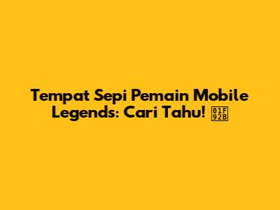 Tempat Sepi Pemain Mobile Legends: Cari Tahu! 🤫