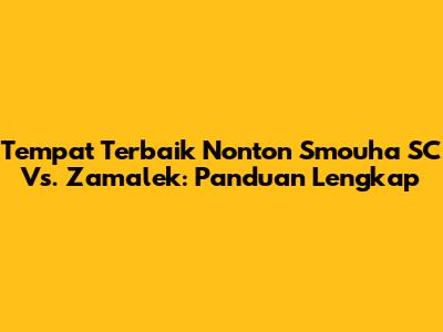 Tempat Terbaik Nonton Smouha SC Vs. Zamalek: Panduan Lengkap