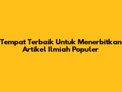 Tempat Terbaik Untuk Menerbitkan Artikel Ilmiah Populer