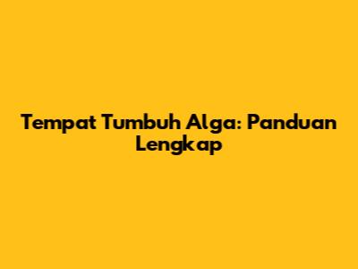 Tempat Tumbuh Alga: Panduan Lengkap