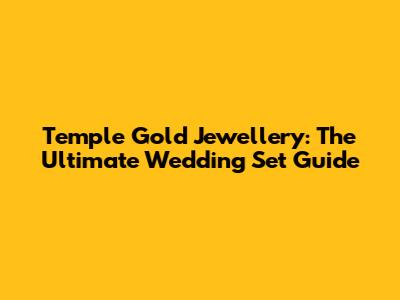 Temple Gold Jewellery: The Ultimate Wedding Set Guide