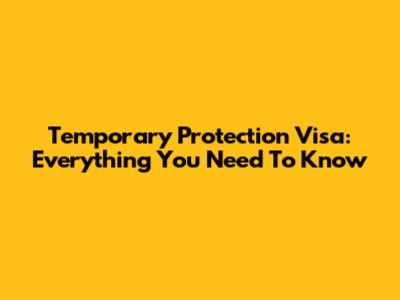 Temporary Protection Visa: Everything You Need To Know