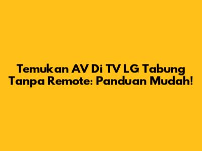 Temukan AV Di TV LG Tabung Tanpa Remote: Panduan Mudah!