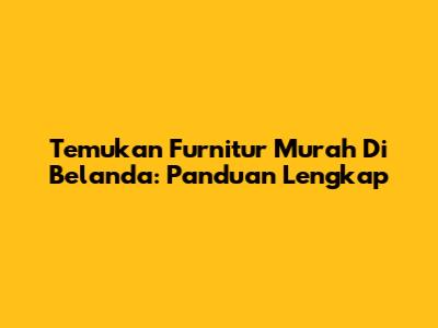 Temukan Furnitur Murah Di Belanda: Panduan Lengkap