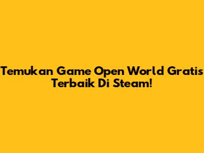 Temukan Game Open World Gratis Terbaik Di Steam!