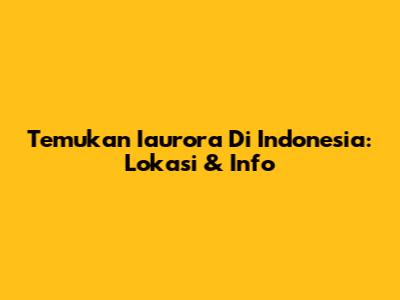 Temukan Iaurora Di Indonesia: Lokasi & Info