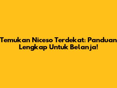 Temukan Niceso Terdekat: Panduan Lengkap Untuk Belanja!