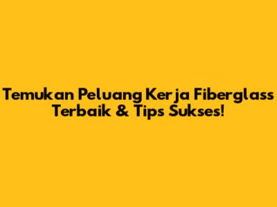 Temukan Peluang **Kerja Fiberglass** Terbaik & Tips Sukses!