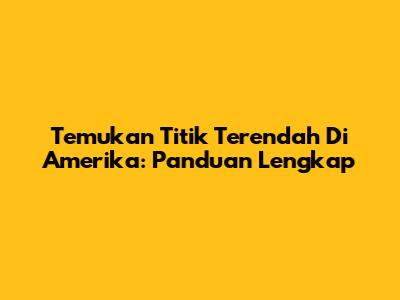 Temukan Titik Terendah Di Amerika: Panduan Lengkap