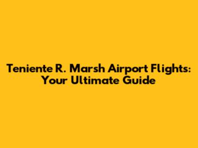 Teniente R. Marsh Airport Flights: Your Ultimate Guide