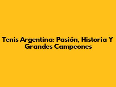 Tenis Argentina: Pasión, Historia Y Grandes Campeones