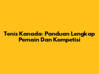 Tenis Kanada: Panduan Lengkap Pemain Dan Kompetisi