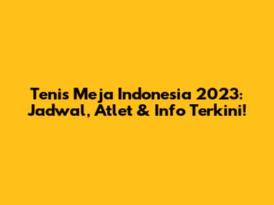 Tenis Meja Indonesia 2023: Jadwal, Atlet & Info Terkini!