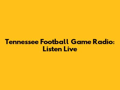 Tennessee Football Game Radio: Listen Live