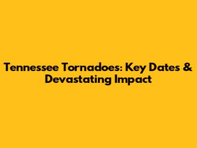 Tennessee Tornadoes: Key Dates & Devastating Impact