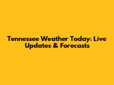 Tennessee Weather Today: Live Updates & Forecasts