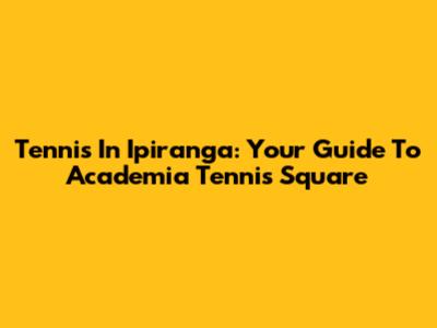 Tennis In Ipiranga: Your Guide To Academia Tennis Square