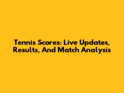 Tennis Scores: Live Updates, Results, And Match Analysis