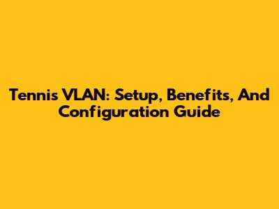 Tennis VLAN: Setup, Benefits, And Configuration Guide