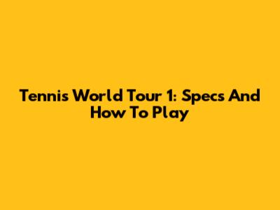 Tennis World Tour 1: Specs And How To Play