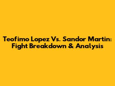 Teofimo Lopez Vs. Sandor Martin: Fight Breakdown & Analysis