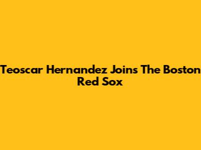 Teoscar Hernandez Joins The Boston Red Sox