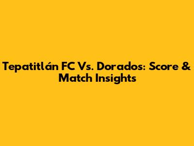 Tepatitlán FC Vs. Dorados: Score & Match Insights