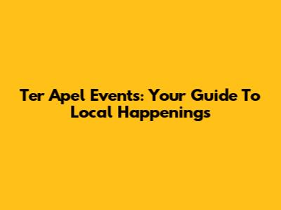 Ter Apel Events: Your Guide To Local Happenings