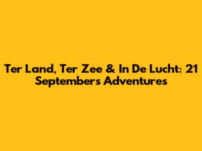 Ter Land, Ter Zee & In De Lucht: 21 September's Adventures