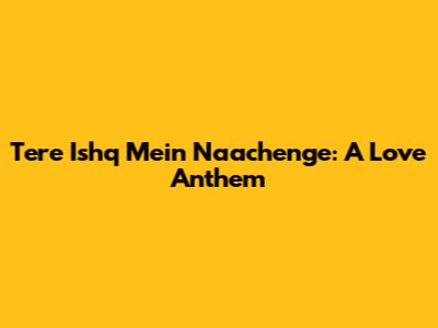 Tere Ishq Mein Naachenge: A Love Anthem