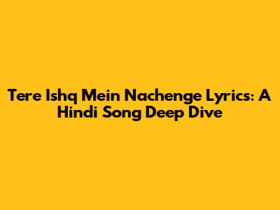 Tere Ishq Mein Nachenge Lyrics: A Hindi Song Deep Dive