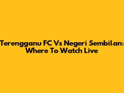 Terengganu FC Vs Negeri Sembilan: Where To Watch Live