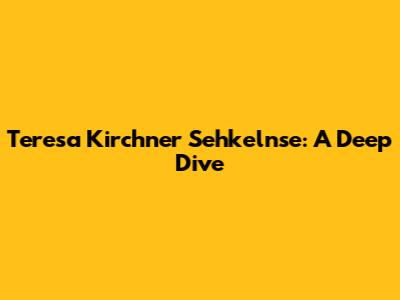 Teresa Kirchner Sehkelnse: A Deep Dive