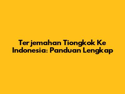 Terjemahan Tiongkok Ke Indonesia: Panduan Lengkap