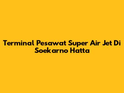 Terminal Pesawat Super Air Jet Di Soekarno Hatta
