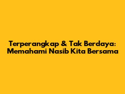 Terperangkap & Tak Berdaya: Memahami Nasib Kita Bersama