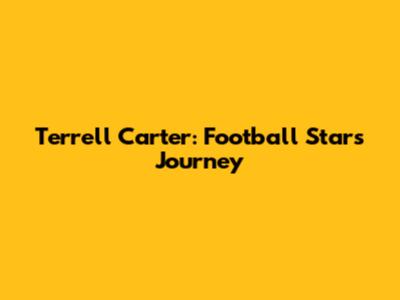 Terrell Carter: Football Star's Journey